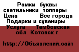 Рамки, буквы, светильники, топперы  › Цена ­ 1 000 - Все города Подарки и сувениры » Услуги   . Тамбовская обл.,Котовск г.